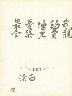 最爱他的我短剧全集免费观看