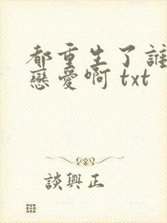 都重生了谁还谈恋爱啊 txt