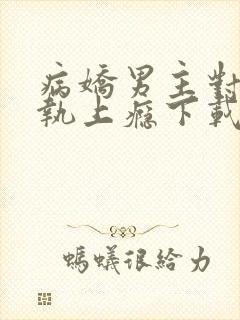 病娇男主对她偏执上瘾下载全本txt