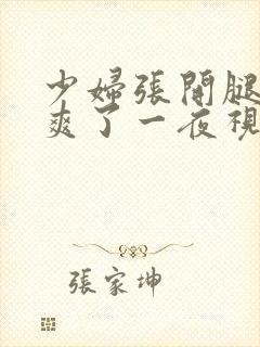 少妇张开腿让我爽了一夜视频