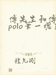 傅先生和傅太太polo笔一块五花肉