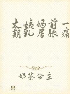 大姨妈前一个星期乳房胀痛