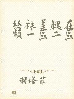 丝袜美腿在线视频一区二区