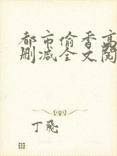 都市偷香高手无删减全文阅读