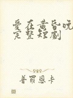 爱在黄昏晚风时完整短剧