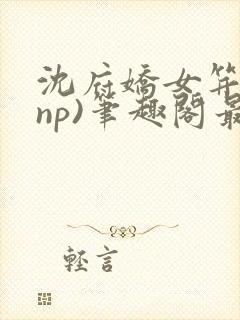 沈府娇女笄礼(np)笔趣阁最新章节更新