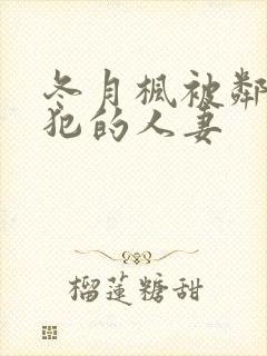 冬月枫被邻居侵犯的人妻