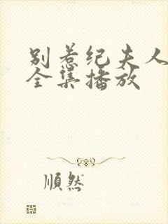 别惹纪夫人短剧全集播放