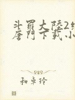 斗罗大陆2绝世唐门下载小说