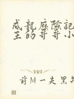 成龙历险记我圣主的哥哥小说免费阅读