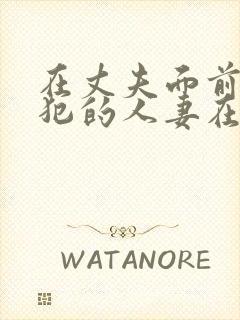 在丈夫面前被侵犯的人妻在线观看