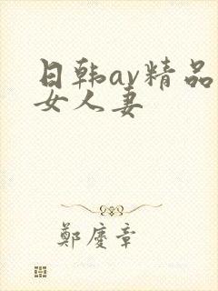 日韩av精品熟女人妻