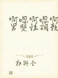啊嗯啊嗯啊嗯男男双性调教sm