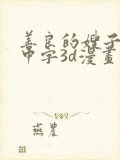 善良的嫂子hd中字3d漫画