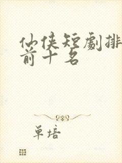 仙侠短剧排行榜前十名