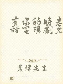 有你的时光都很甜电视剧免费观看完整版