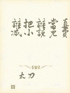 谁把谁当真无删减小说免费阅读