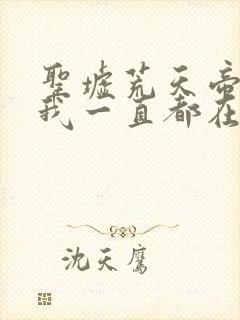 圣墟荒天帝在,我一直都在,哪一章