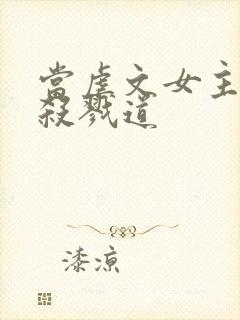 当虐文女主修了杀戮道