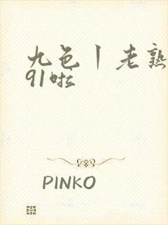 九色丨老熟女丨91啦