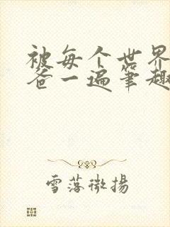 被每个世界的爸爸一遍笔趣阁