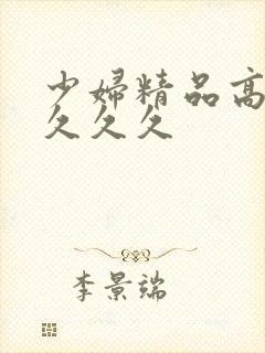 少妇精品高潮叫久久久