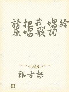 请把我唱给你听原唱歌词