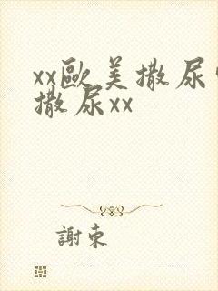 xx欧美撒尿嘘撒尿xx