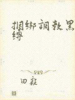 捆绑调教黑丝束缚