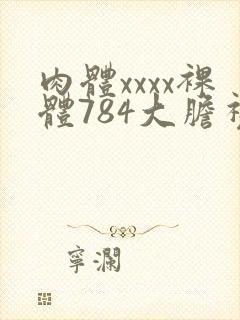 肉体xxxx裸体784大胆视频