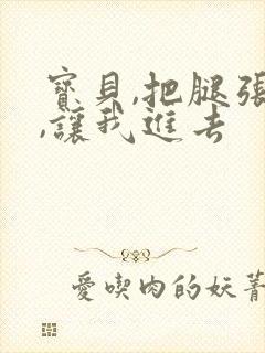 宝贝,把腿张开,让我进去