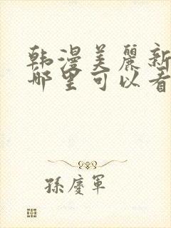 韩漫美丽新世界哪里可以看