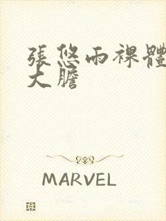 张悠雨裸体下体大胆