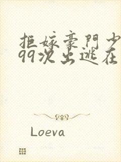 拒嫁豪门少夫人99次出逃在哪里看