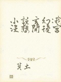 小说玄幻:我真没想开后宫啊免费看全文