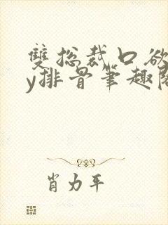 双总裁口欲期by排骨笔趣阁