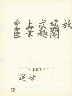 皇上求您放过微臣笔趣阁