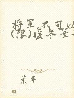 将军,不可以!(限)暖冬笔趣阁免费阅读封面