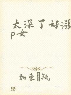 太深了好涨疼np女