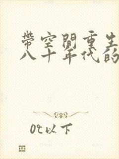 带空间重生到七八十年代的小说