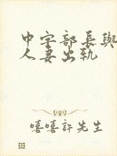 中字部长与上司人妻出轨