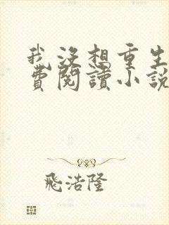 我没想重生啊免费阅读小说无弹窗