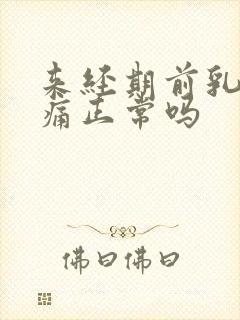 来经期前乳房胀痛正常吗