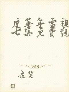 度华年电视剧第七集免费观看全集高清