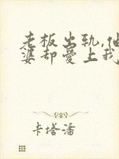 老板出轨,他老婆却爱上我了小说免费阅读