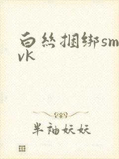 白丝捆绑sm丨vk
