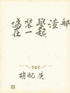 伪装学渣哪一章在一起封面