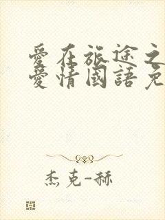 爱在旅途之反转爱情国语免费观看