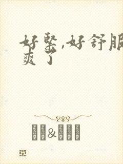 好紧,好舒服太爽了