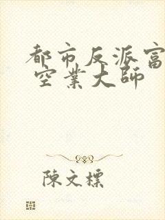 都市反派富二代 空业大师